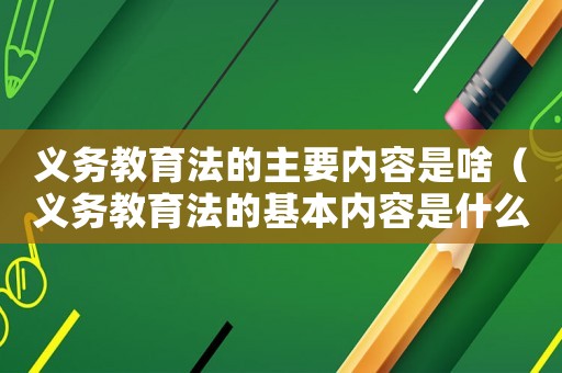 義務教育法的主要內容是啥（義務教育法的基本內容是什么）