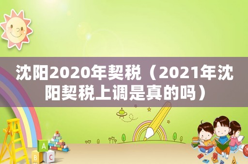 沈陽2020年契稅（2021年沈陽契稅上調是真的嗎）