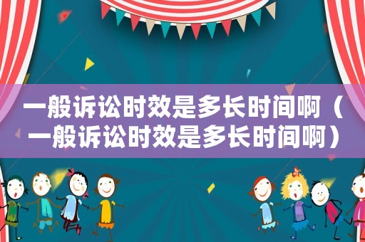 一般訴訟時效是多長時間啊（一般訴訟時效是多長時間啊）