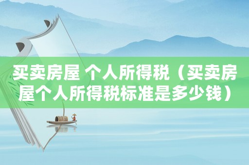 買賣房屋 個人所得稅（買賣房屋個人所得稅標準是多少錢）