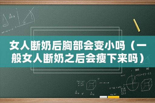 女人斷奶后胸部會變小嗎（一般女人斷奶之后會瘦下來嗎）