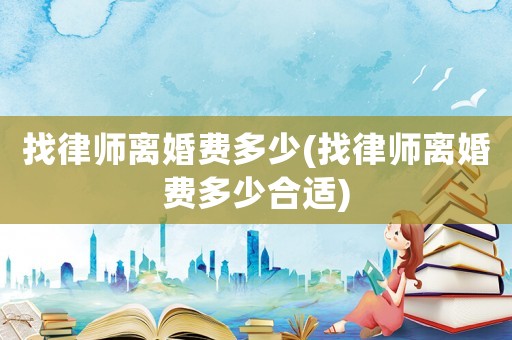 找律師離婚費(fèi)多少(找律師離婚費(fèi)多少合適)