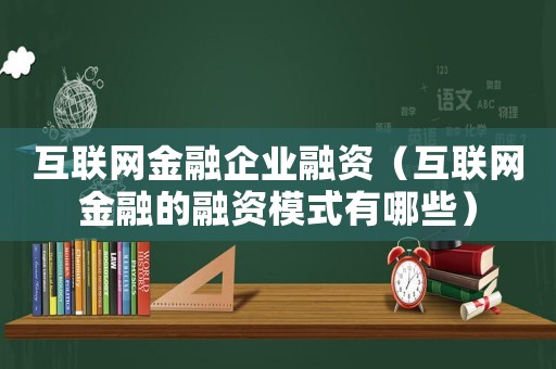 互聯網金融企業融資（互聯網金融的融資模式有哪些）
