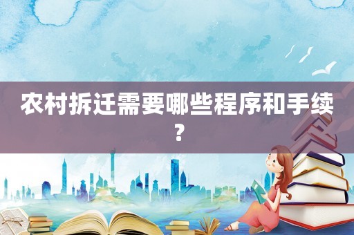 農(nóng)村拆遷需要哪些程序和手續(xù)？