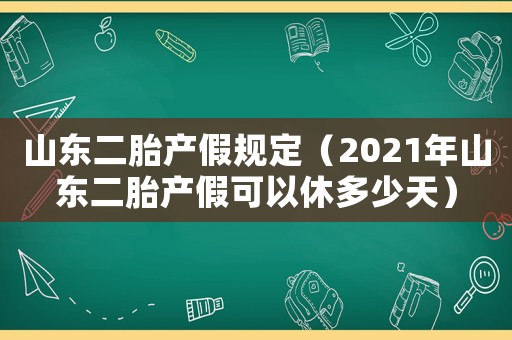 山東二胎產假規定（2021年山東二胎產假可以休多少天）