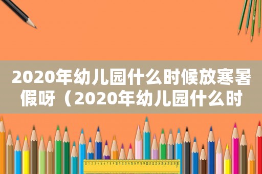2020年幼兒園什么時候放寒暑假呀（2020年幼兒園什么時候放寒暑假）