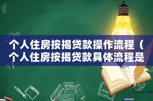 個人住房按揭貸款操作流程（個人住房按揭貸款具體流程是什么樣的）