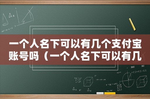 一個人名下可以有幾個支付寶賬號嗎（一個人名下可以有幾個支付寶賬號）