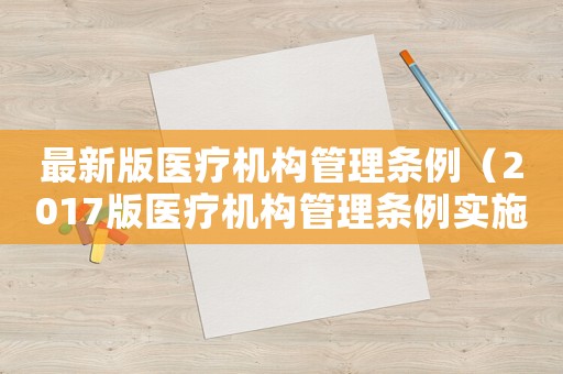 最新版醫(yī)療機構(gòu)管理條例（2017版醫(yī)療機構(gòu)管理條例實施細(xì)則）