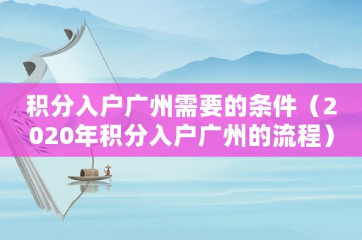 積分入戶廣州需要的條件（2020年積分入戶廣州的流程）