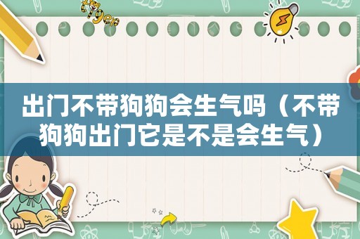 出門不帶狗狗會生氣嗎（不帶狗狗出門它是不是會生氣）