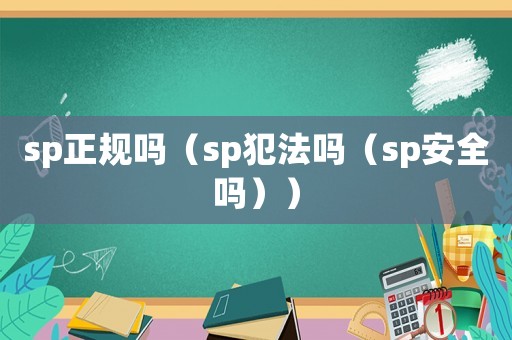 sp正規嗎（sp犯法嗎（sp安全嗎））
