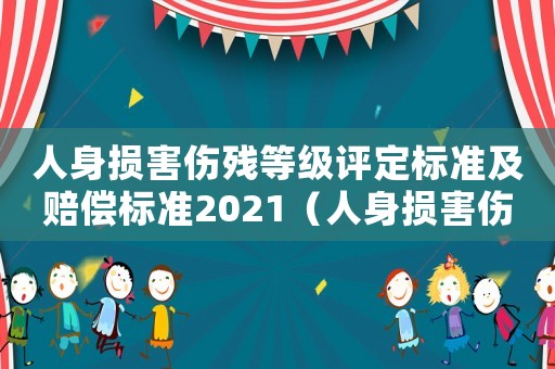 人身?yè)p害傷殘等級(jí)評(píng)定標(biāo)準(zhǔn)及賠償標(biāo)準(zhǔn)2021（人身?yè)p害傷殘等級(jí)評(píng)定標(biāo)準(zhǔn)最新）