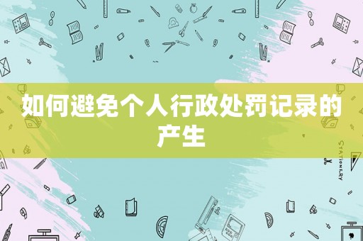 如何避免個(gè)人行政處罰記錄的產(chǎn)生