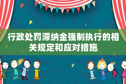 行政處罰滯納金強制執行的相關規定和應對措施