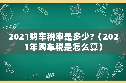 2021購車稅率是多少?（2021年購車稅是怎么算）