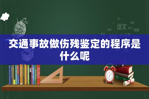 交通事故做傷殘鑒定的程序是什么呢