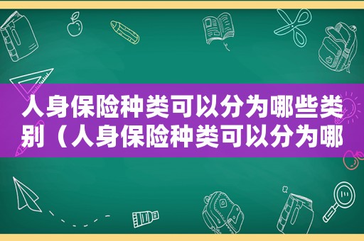 人身保險種類可以分為哪些類別（人身保險種類可以分為哪些類）