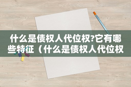 什么是債權人代位權?它有哪些特征（什么是債權人代位權和債務權）