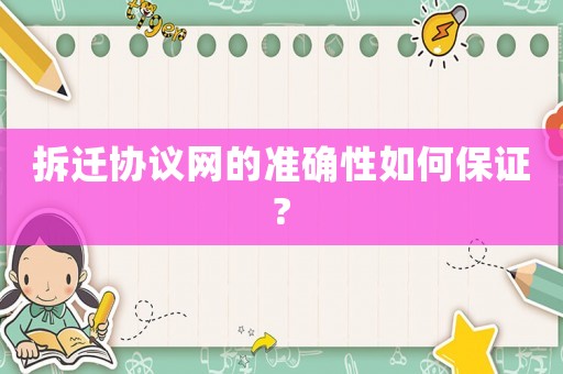 拆遷協議網的準確性如何保證?