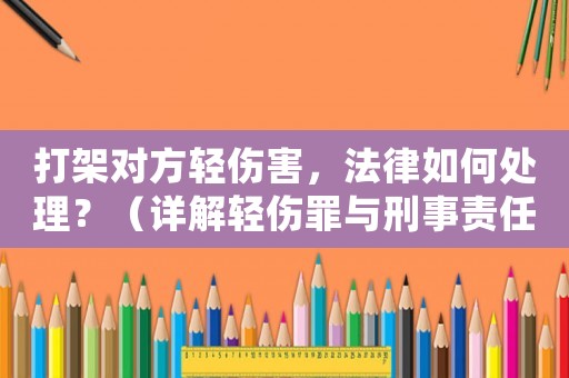 打架對(duì)方輕傷害，法律如何處理？（詳解輕傷罪與刑事責(zé)任）