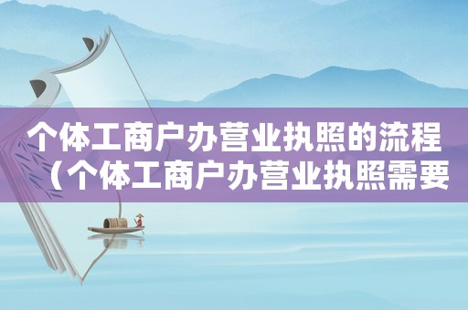 個體工商戶辦營業(yè)執(zhí)照的流程（個體工商戶辦營業(yè)執(zhí)照需要什么手續(xù)）
