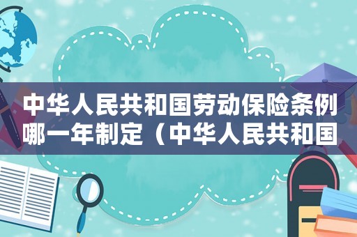 中華人民共和國勞動保險條例哪一年制定（中華人民共和國勞動保險條例哪一年）