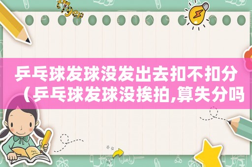 乒乓球發(fā)球沒發(fā)出去扣不扣分（乒乓球發(fā)球沒挨拍,算失分嗎?）