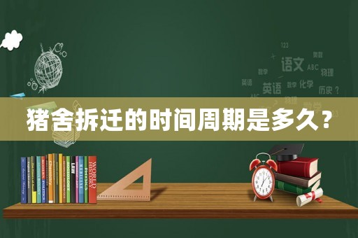 豬舍拆遷的時間周期是多久？