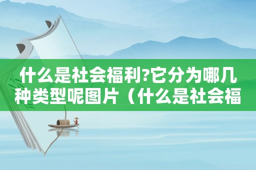 什么是社會(huì)福利?它分為哪幾種類(lèi)型呢圖片（什么是社會(huì)福利?它分為哪幾種類(lèi)型呢）