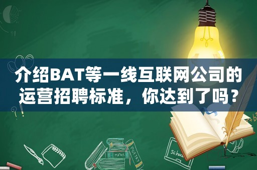 介紹BAT等一線互聯(lián)網公司的運營招聘標準，你達到了嗎？