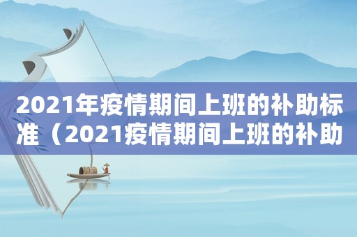 2021年疫情期間上班的補助標準（2021疫情期間上班的補助標準）