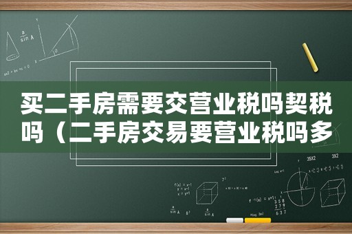 買二手房需要交營業稅嗎契稅嗎（二手房交易要營業稅嗎多少錢）