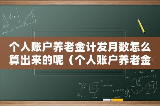 個人賬戶養老金計發月數怎么算出來的呢（個人賬戶養老金計發月數怎么算出來的）