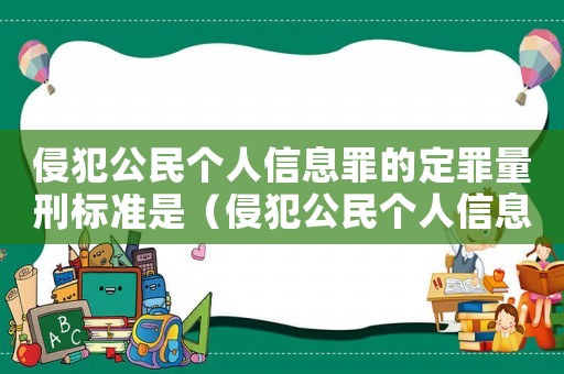 侵犯公民個人信息罪的定罪量刑標(biāo)準(zhǔn)是（侵犯公民個人信息罪的定罪量刑標(biāo)準(zhǔn)）