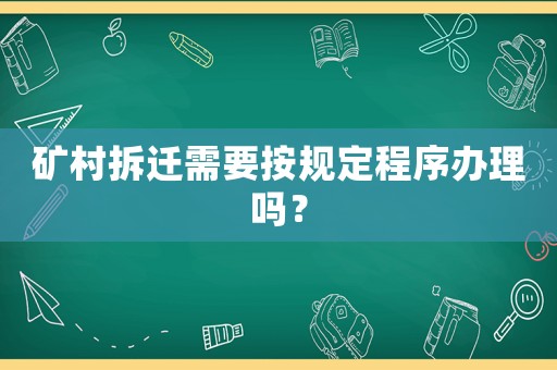 礦村拆遷需要按規定程序辦理嗎？