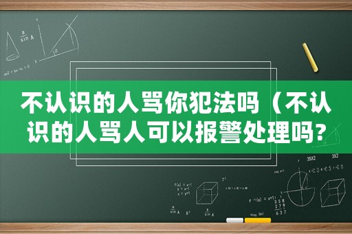 不認識的人罵你犯法嗎（不認識的人罵人可以報警處理嗎?）