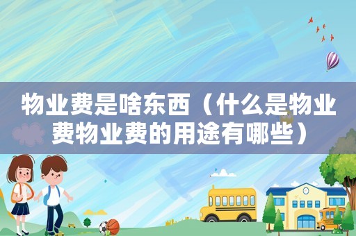 物業費是啥東西（什么是物業費物業費的用途有哪些）