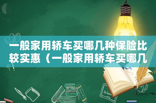 一般家用轎車買哪幾種保險比較實惠（一般家用轎車買哪幾種保險比較實）