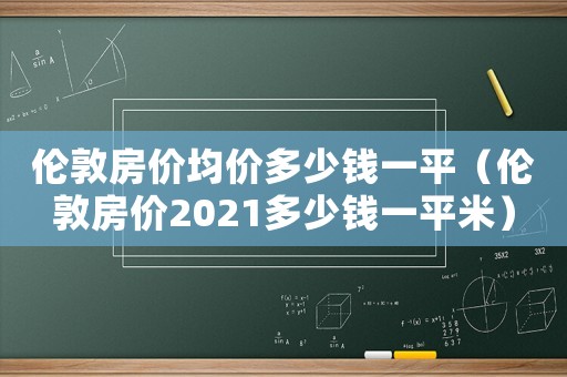 倫敦房價均價多少錢一平（倫敦房價2021多少錢一平米）