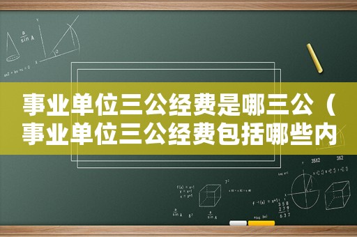 事業單位三公經費是哪三公（事業單位三公經費包括哪些內容）