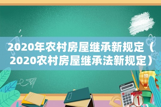 2020年農村房屋繼承新規定（2020農村房屋繼承法新規定）