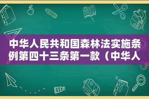 中華人民共和國森林法實(shí)施條例第四十三條第一款（中華人民共和國森林法實(shí)施條例）