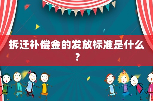 拆遷補償金的發放標準是什么？