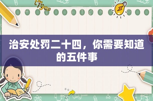 治安處罰二十四，你需要知道的五件事