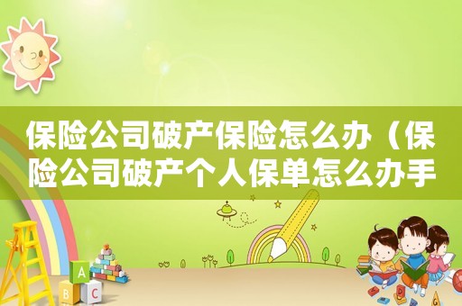 保險公司破產保險怎么辦（保險公司破產個人保單怎么辦手續）