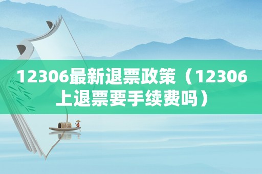 12306最新退票政策（12306上退票要手續費嗎）