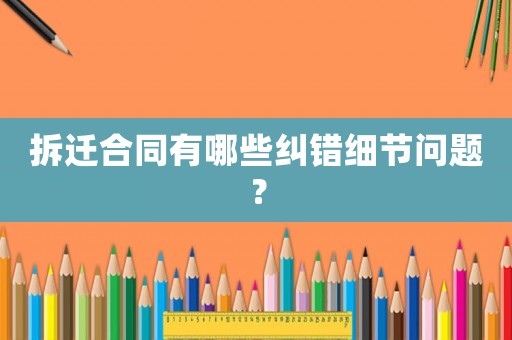 拆遷合同有哪些糾錯細節問題？