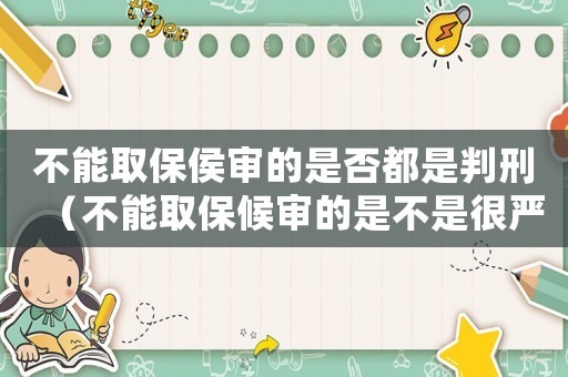 不能取保侯審的是否都是判刑（不能取保候?qū)彽氖遣皇呛車?yán)重）