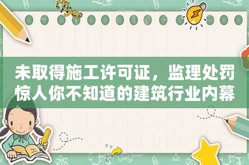 未取得施工許可證，監理處罰驚人你不知道的建筑行業內幕